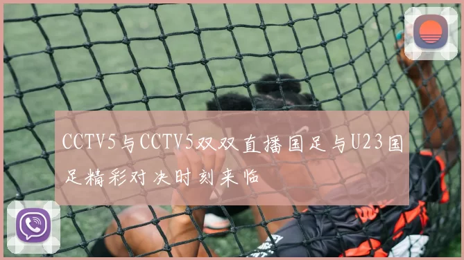 CCTV5与CCTV5双双直播国足与U23国足精彩对决时刻来临